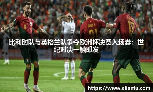 比利时队与英格兰队争夺欧洲杯决赛入场券：世纪对决一触即发