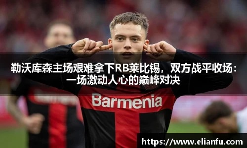 勒沃库森主场艰难拿下RB莱比锡，双方战平收场：一场激动人心的巅峰对决