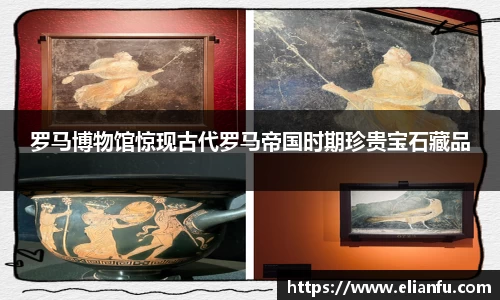 罗马博物馆惊现古代罗马帝国时期珍贵宝石藏品