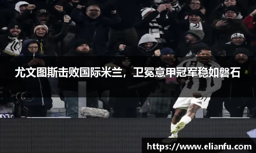 尤文图斯击败国际米兰，卫冕意甲冠军稳如磐石