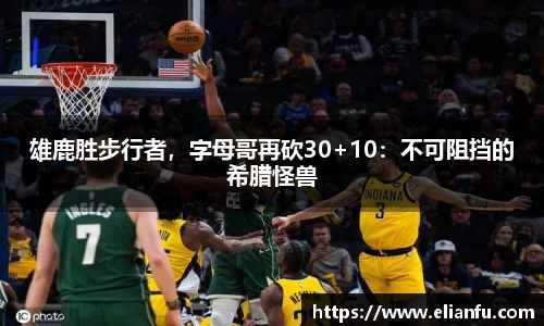 雄鹿胜步行者，字母哥再砍30+10：不可阻挡的希腊怪兽