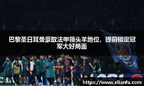 巴黎圣日耳曼豪取法甲领头羊地位，提前锁定冠军大好局面