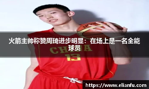 火箭主帅称赞周琦进步明显：在场上是一名全能球员