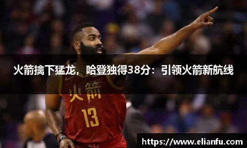 火箭擒下猛龙，哈登独得38分：引领火箭新航线