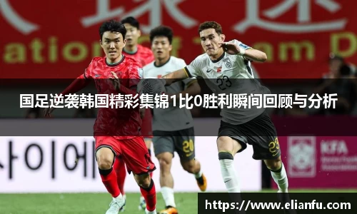 国足逆袭韩国精彩集锦1比0胜利瞬间回顾与分析