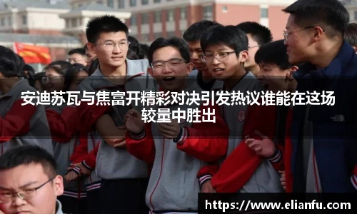 安迪苏瓦与焦富开精彩对决引发热议谁能在这场较量中胜出