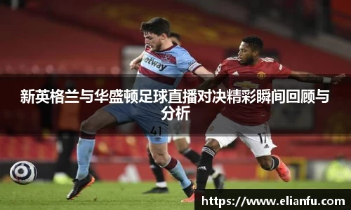 新英格兰与华盛顿足球直播对决精彩瞬间回顾与分析