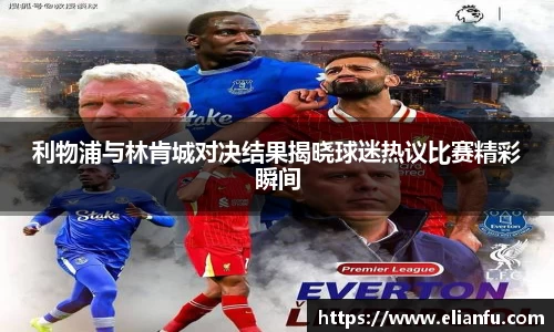 利物浦与林肯城对决结果揭晓球迷热议比赛精彩瞬间