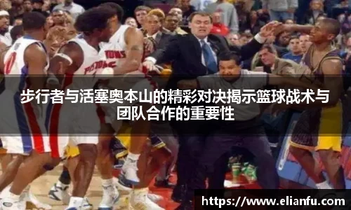 步行者与活塞奥本山的精彩对决揭示篮球战术与团队合作的重要性