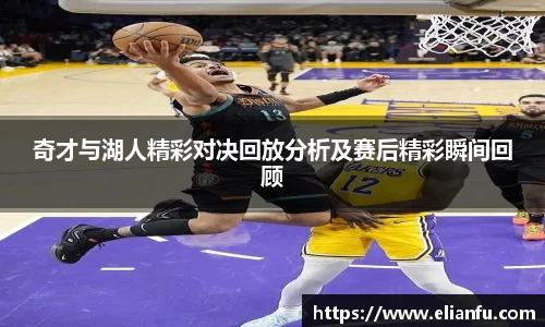 奇才与湖人精彩对决回放分析及赛后精彩瞬间回顾