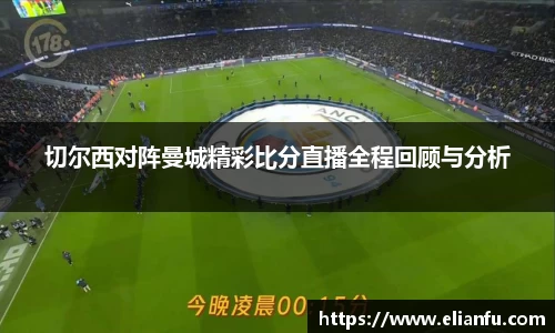 切尔西对阵曼城精彩比分直播全程回顾与分析
