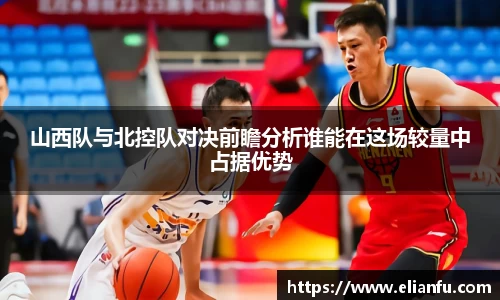 山西队与北控队对决前瞻分析谁能在这场较量中占据优势