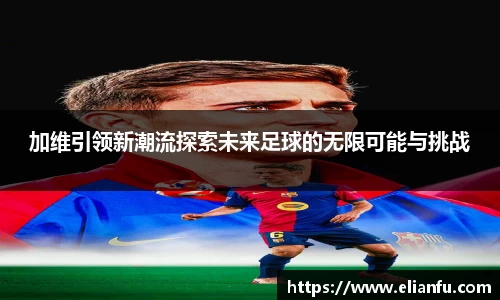 加维引领新潮流探索未来足球的无限可能与挑战