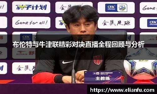 布伦特与牛津联精彩对决直播全程回顾与分析