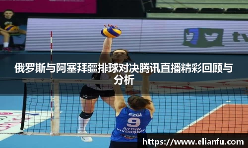 俄罗斯与阿塞拜疆排球对决腾讯直播精彩回顾与分析