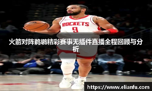 火箭对阵鹈鹕精彩赛事无插件直播全程回顾与分析