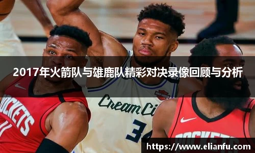 2017年火箭队与雄鹿队精彩对决录像回顾与分析