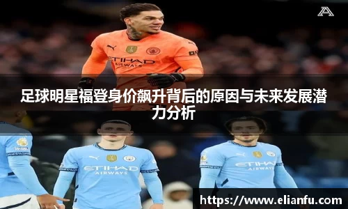 足球明星福登身价飙升背后的原因与未来发展潜力分析