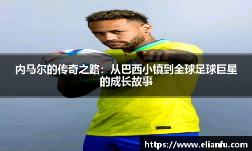 内马尔的传奇之路：从巴西小镇到全球足球巨星的成长故事