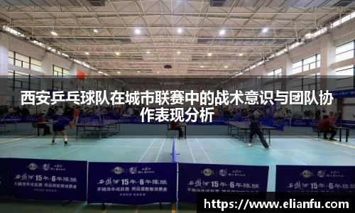 西安乒乓球队在城市联赛中的战术意识与团队协作表现分析