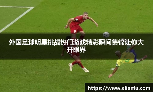 外国足球明星挑战热门游戏精彩瞬间集锦让你大开眼界